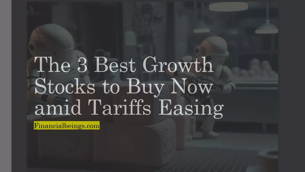 The 3 Best Growth Stocks to Buy Now amid Tariffs Easing